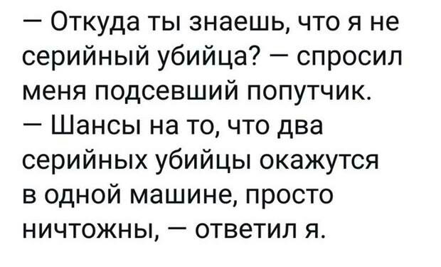 Откуда ты знаешь что я не серийный убийца спросил меня подсевший попутчик Шансы на то что два серийных убийцы окажутся в одной машине просто ничтожны ответил я
