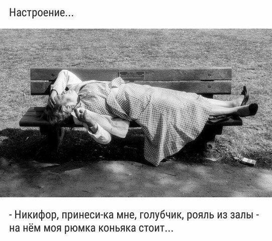 Настроение Никифор принеси ка мне голубчик рояль из залы на нём моя рюмка коньяка стоит