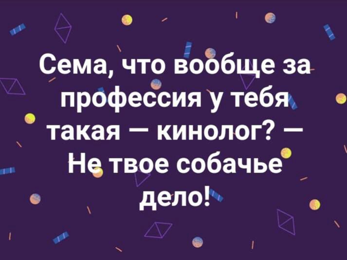 Сема что воббще за профессия у тебж такая кинолог Не твое собачье о делоЬ Л О