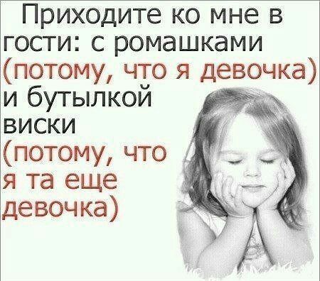 Приходите ко мне в гости с ромашками потому что я девочка и бутылкой виски потому что я та еще девочка