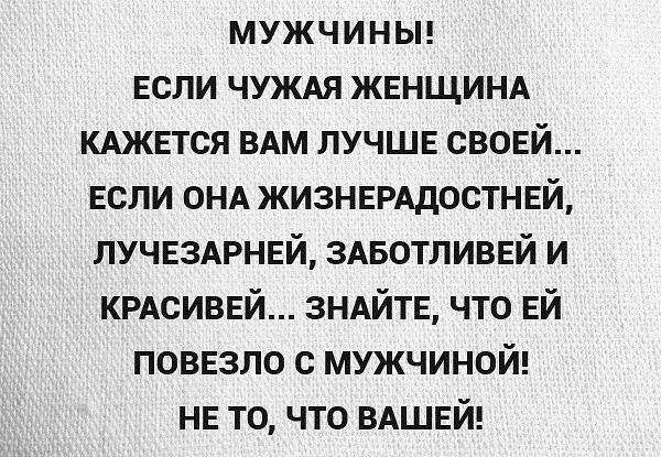 мужч и Н Ы ЕСЛИ чуждя ЖЕНЩИНА кджвтся ВАМ лучше свовй Если ОНА жизнврддостнвй ЛУЧЕЗАРНЕЙ ЗАБОТЛИВЕЙ и КРАСИВЕЙ 3НАЙТЕ что ЕЙ поввзло с мужчиной НЕ то что ВАШЕЙ