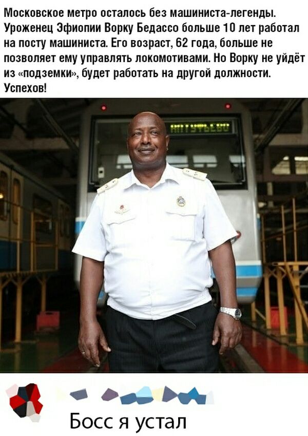 Московское метро осталось без машиниста легенды Уроженец эфиопии Ворку Бедаосо больше 10 лет работал на посту машиниста Его возраст 62 года больше не позволяет ему управлять локомотивамит Но Ворку не уйдёт из подзеМКИн будет работать на другой должности Успехов М Босс я устал