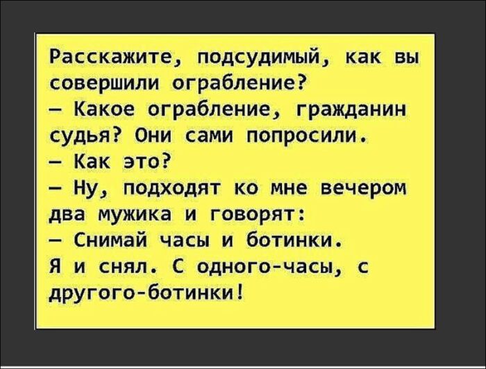 Расскажиіед подсудимый как вы совершили ограбление _ Какое ограбление гражданин судья Они сами попросили Как это НУ пбдходят ко Мне вечером два мУжика и говорят Снимай часы и ботинки Я и снял С одного часы с дрУгЬго ботинки