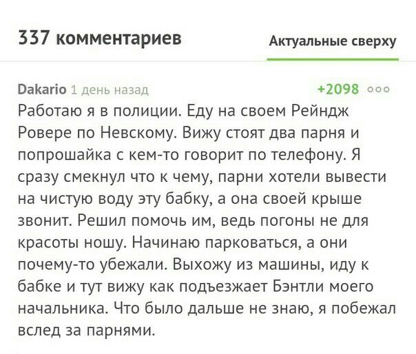 337 КОММЕНТЗРИЕВ Актуальные сверху ВаКагіо деьнлздл повз ооо Работаю я в полиции Еду на своем Рейндж Ровере по Невскому Вижу стоят два парня и попрошайка с кемйто говорит по телефону Я сразу смекнуп что к чему парни хотели вывести на чистую воду эту бабку а она своей крыше звонит Решил помочь им ведь погоны не для красоты ношу Начинаю парковаться а они почему то убежали Выхожу из машины иду к бабк