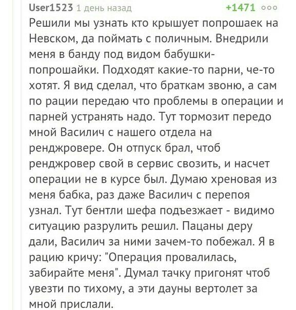 Цзег1523 дичь нмл 1471 Решили мы узнать кто крышует попрошаек на Невском да поймать поличным Внедрипи меня банду под видом бабушкие попрошайки Подходят какие то парни че то хотят Я вид сделал что браткам звоню а сам по рации передаю что проблемы в операции и парней устранять надо Тут тормозит передо мной Василич с нашего отдела на ренджровере Он отпуск брал чтоб ренджровер свой в сервис свозить и 