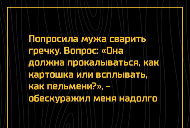 Попривсиліа мужа сваріить гречку Вопрос Она должна прикалываться как картошка или всплывать как пельмениъд зобескурдажм нменя Надолго