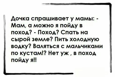 дочка спрашивает у мамы Мам а можно я пойду в поход Поход Спать на сырой зеМАе Пить хоюАную водку Вомться с моАьчиками по кустом Нет уж в поход пойду я