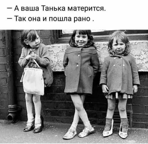 А ваша Танька матерится Так она и пошла рано