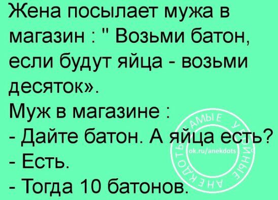 Жена посылает мужа в магазин Возьми батон если будут яйца возьми десяток Муж в магазине Дайте батон А яйца есть Есть Тогда 10 батонов