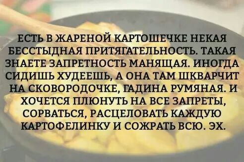 ЕСТЬ В ЖАРЕНОЙ КАРТОШЕЧКЕ НЕКАЯ БЕССТЫДНАЯ ПРИТЯГАТЕПЬНОСТЬ ТАКАЯ ЗНАЕТЕ ЗАПРЕТНОСТЬ МАНЯЩАЯ ИНОГДА СИДИШЬ ХУДЕЕШЪ А ОНА ТАМ ШКВАРЧИТ НА СКОБОРОДОЧКЕ ГАДИНА РУМЯНАЯ И ХОЧЕТСЯ ППЮНУТЬ НА ВСЕ 3АПРЕТЫ СОРВАТЬСЯ РАСЦЕПОВАТЬ КАЖДУЮ КАРТОФЕПИНКУ И СОЖРАТЬ ВСЮ ЭХ