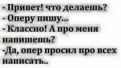 Привет что делаешь Оперу пишу Классно А про меня напишешь Да опер просил про всех написать