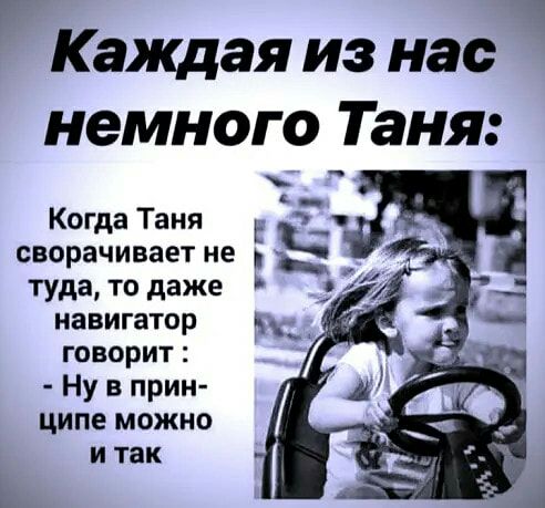 Каждая из нас немного Таня Когда Таня Е сворачивает не туда то даже навигатор говорит Ну в прин ципе можно и так