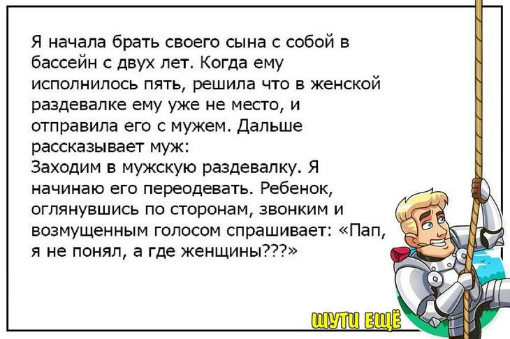Я начала брать своего сына с собой в бассейн с двух лет Когда ему исполнилось ПЯТЬ решила ЧТО В ЖЕНСКОЙ раздевалке ЕМУ уже не МЕСТО И отправила его с мужем Дальше рассказывает муж Заходим в мужскую раздевалку Я начинаю его переодевать Ребенок оглянувшись по сторонам звонким и возмущенным голосом спрашивает Пап я не понял а где женщины