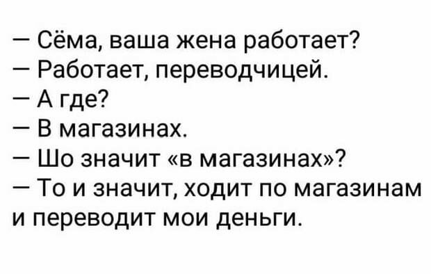 Сёма ваша жена работает Работает переводчицей А где В магазинах Шо значит в магазинах То и значит ходит по магазинам и переводит мои деньги