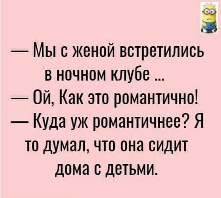 З Мы с женой встретились в ночном клубе Ой Как это романтично Куда уж рпмантичнее Я то думал что она сидит дома с детьми