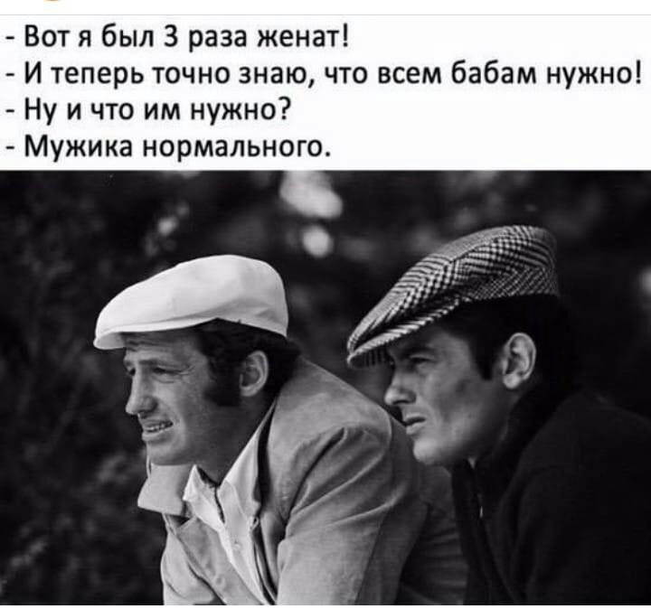 Вот я был 3 раза женат И теперь точно знаю что всем бабам нужно Ну и что им нужно Мужика нормального