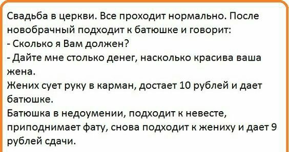Свадьба в церкви Все проходит нормально После новобрачный подходит батюшке и говорит Сколько я Вам должен Дайте мне столько денег насколько красива ваша жена Жених сует руку в карман достает 10 рублей и дает батюшке Батюшка в недоумении подходит к невесте приподнимает фату снова подходит к жениху и дает 9 рублей сдачи