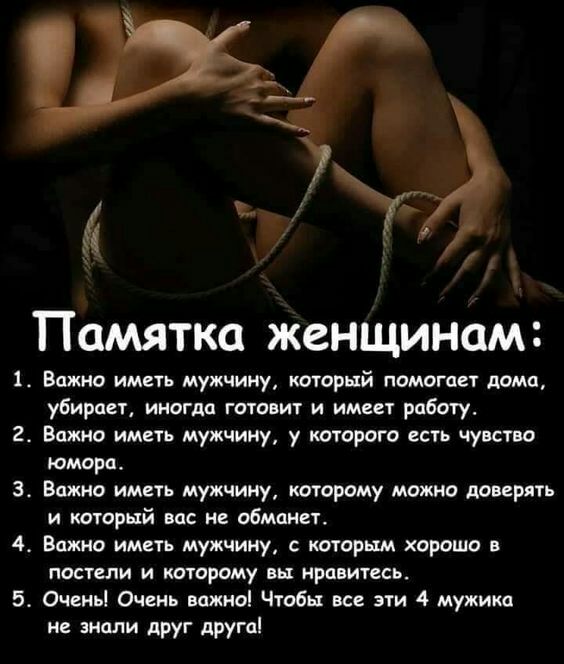Ъ Памятка женщинам 1 Важно иметь мужчину который помогает дома убирает иногда готовит и имеет работу 2 Важно иметь мужчину у которого есть чувство юмора 3 Важно иметь мужчину которому можно доверять и который вас не обманет 4 Важно иметь мужчину с которым хорошо в постели и которому вы нравитесь 5 Очень Очень вожноі Чтобы все эти 4 мужика не знали друг друга