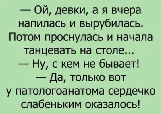 Ой девки а я вчера напилась и вырубипась Потом проснулась и начала танцевать на столе Ну с кем не бывает Да только вот у патологоанатома сердечко слабеньким оказалось