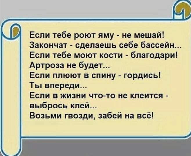 Если тебе роют яму не мешай Закончат сделаешь себе бассейн Если тебе моют кости благодари Артроза не будет Если плюют в спину гордись Ты впереди Если в жизни что то не клеится выбрось клей Возьми гвозди забей на всё