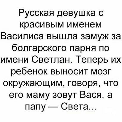 Русская девушка с красивым именем Василиса вышла замуж за болгарского парня по имени Светлан Теперь их ребенок выносит мозг окружающим говоря что его маму зовут Вася а папу Света