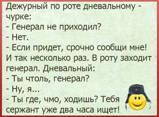 Дежурный по роте дневальному чурке Генерал не приходил Нет Если придет срочно сообщи мне И так несколько раз В роту заходит генерал Дневальный Ты чтоль генерал Ну я Ты где чмо ходишь Тебя сержант уже два часа ищет