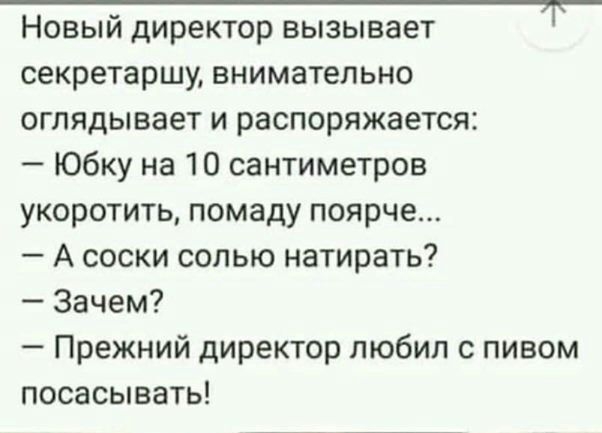 Новый директор вызывает секретаршу внимательно оглядывает и распоряжается Юбку на 10 сантиметров укоротить помаду поярче А соски солью натирать Зачем Прежний директор любил с пивом посасывать