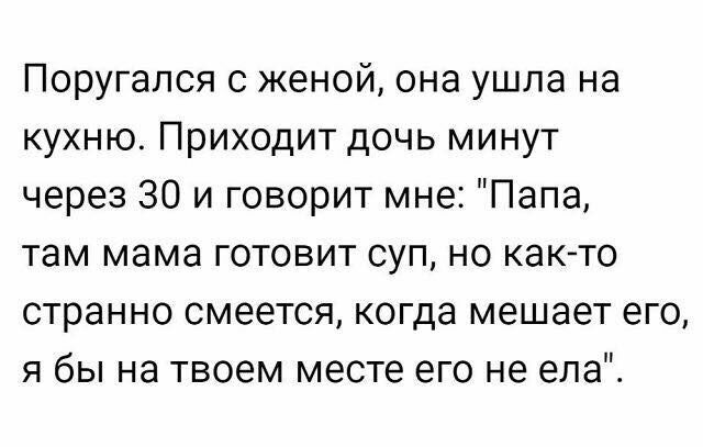 Поругапся с женой она ушла на кухню Приходит дочь минут через 30 и говорит мне Папа там мама готовит суп но както странно смеется когда мешает его я бы на твоем месте его не ела