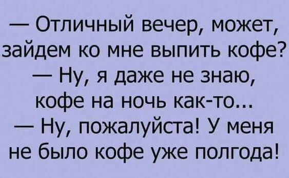 Отличный вечер может зайдем ко мне выпить кофе Ну я даже не знаю кофе на ночь как то Ну пожалуйста У меня не было кофе уже полгода