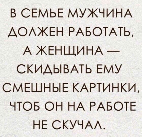 В СЕМЬЕ МУЖЧИНА АОАЖЕН РАБОТАТЬ А ЖЕНЩИНА СКИАЫВАТЬ ЕМУ СМЕШНЫЕ КАРТИНКИ ЧТОБ ОН НА РАБОТЕ НЕ СКУЧАА