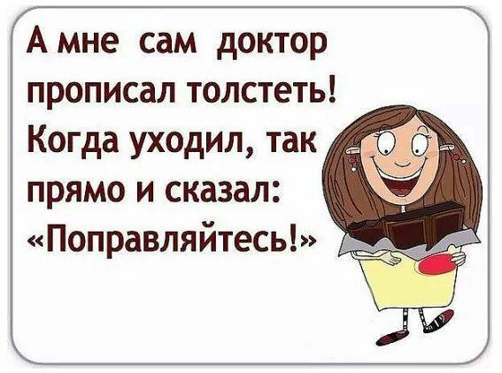 А мне сам доктор прописал толстеть Когда уходил так прямо и сказал Поправляйтесь