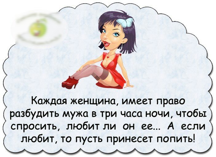 Каждая женщина имеет право разбудить мужа в три часа ночи чтобы спросить любит ли он ее А если любит то пусть принесет попить