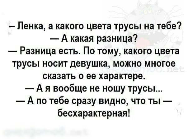 Пенка а какого цвета трусы на тебе А какая разница Разница есть По тому какого цвета трусы носит девушка можно многое сказать о ее характере А я вообще не ношу трусы А по тебе сразу видно что ты бесхарактерная