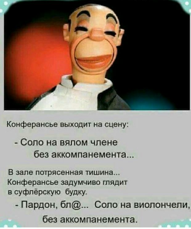 Конферансье выходит на сцену Соло на вялом члене без аккомпанемента В зале потрясенная тишина Конферансье задумчиво глядит в суфпёрскую будку Пардон бп Соло на виолончели без аккомпанемента