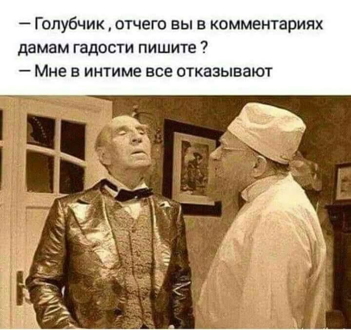 Голубчик отчего вы в комментариях дамам гадости пишите Мне в интиме все отказывают