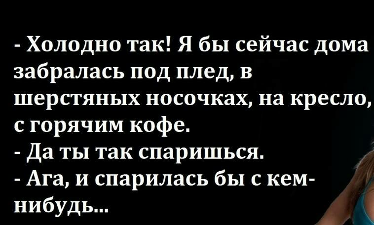 Холодно так Я бы сейчас дома забралась под плед в шерстяных носочках на кресло с горячим кофе Да ты так спаришься Агаиспариласьбьнскем нибудь
