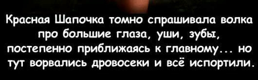 Красная Шапочка томно спрашивала волка про большие глаза уши зубы постепенно приближаясь к главному на тут ворвались дровосеки и всё испортили
