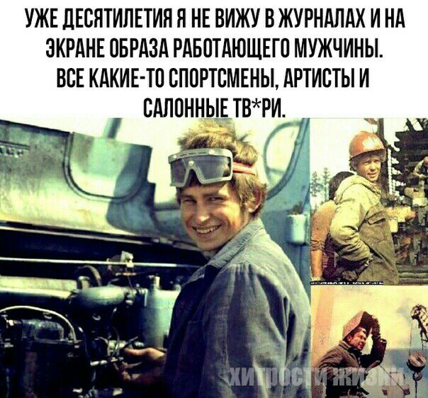 УЖЕ ПЕСНТИЛЕТИНЯ НЕ ВИЖУ ВЖУРНАЛАХ И НА ЭКРАНЕ ОБРАЗА РАБОТАЮЩЕГО МУЖЧИНЫ ВСЕ КАКИЕ ТП ВППРТБМЕНЫ АРТИСТЫ И