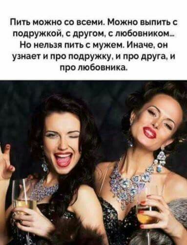 ПИТЬ МОЖНО СО ВСЕМИ МОЖНО ВЫПИТЬ С подружкой с дРУгом с любовником Но нельзя пить с мужем Иначе он узнает и про подружку и про друга и про любовника