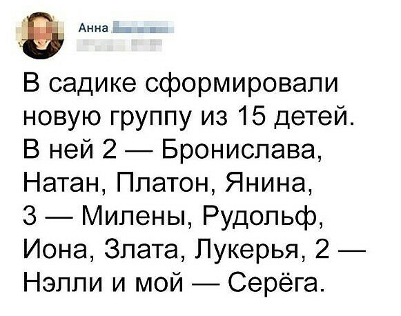 Анна В садике сформировали новую группу из 15 детей В ней 2 Бронислава Натан Платон Янина 3 Милены Рудольф Иона Злата Лукерья 2 Нэлпи и мой Серёга
