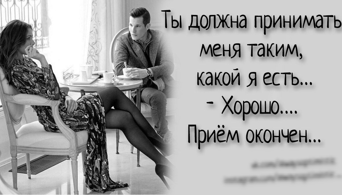 Ты должна принимать меня таким какой Я есть Хорошо Приём окончен