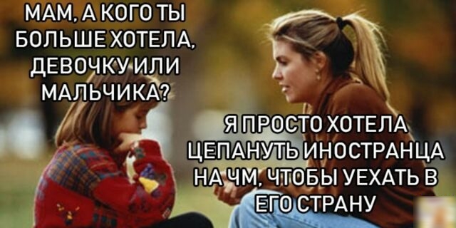 БОЛЬШЕ ХОТЕПА _ _ МАМА КОГО ТЫ ДЕВОЧКУ ИЛИ МАЛЬЧИКАЪ г прасто ХОТЕЛА кг ЦЕПАНУТЬ ИНОСТРАНЦА НАЧМЧПОБЫУЕХАТЬВ ЕГШ СТРАНУ