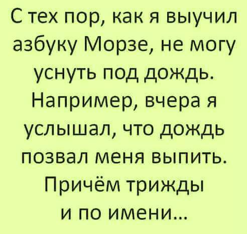 С тех пор как я выучил азбуку Морзе не могу уснуть под дождь Например вчера я услышал что дождь позвал меня выпить Причём трижды и по имени