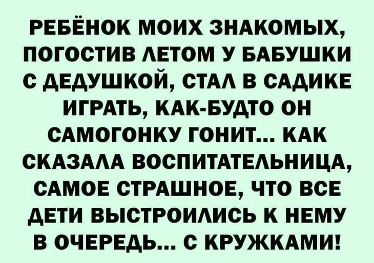 РЕБЕНОК МОИХ ЗНАКОМЫХ ПОГОСТИВ АЕТОМ У БАБУШКИ С АЕАУШКОЙ СТАА В СААИКЕ ИГРАТЬ КАК БУДТО ОН САМОГОНКУ ГОНИТ КАК СКАЗААА ВОСПИТАТЕАЬНИЦА САМОЕ СТРАШНОЕ ЧТО ВСЕ АЕТИ ВЫСТРОИАИСЬ К НЕМУ В ОЧЕРЕДЬ С КРУЖКАМИ