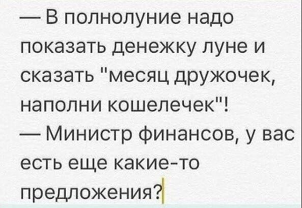 В полнолуние надо показать денежку луне и сказать месяц дружочек наполни кошелечек Министр финансов у вас есть еще какието предложения