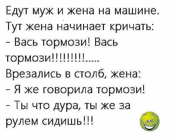 Едут муж и жена на машине Тут жена Начинает кричать Вась тормози Вась тормози__ Врезались в столб жена Я же говорила тормози Ты что дура ты же за рулем сидишь