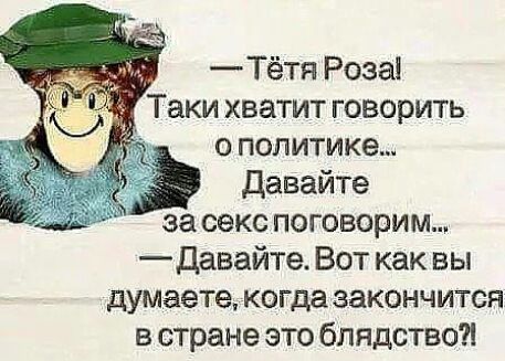 Тётя Роза Таки хватит говорить о политике давайте за секс поговорим _Давайте Вот как вы думаете когда закончится в стране это блядство