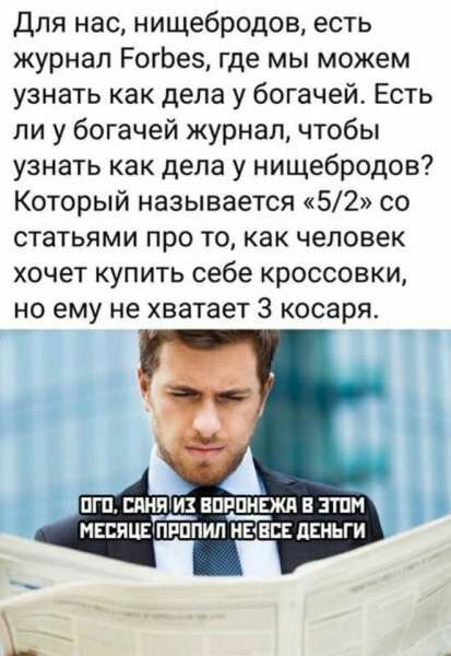 Для нас нищебродов есть журнал РогЬез где мы можем узнать как дела у богачей Есть ли у богачей журнал чтобы узнать как дела у нищебродов Который называется 52 со статьями про то как человек хочет купить себе кроссовки но ему не хватает 3 косаря 1 А БПИ ЕПРПНЕЖП В 3ТПМ МЕБПЦЕЪРППИЛ МЕНЕЕ дЕНЬГИ
