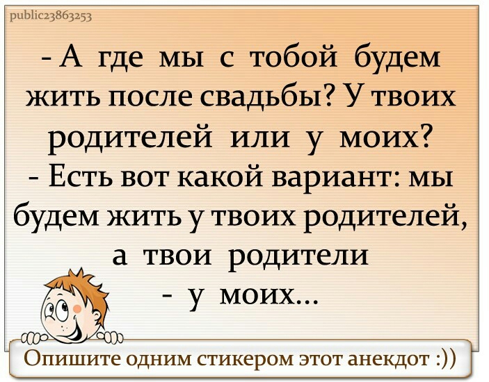 шЫіс23863153 А где мы с тобой будем жить после свадьбы У твоих родителей или у моих Есть вот какой вариант мы будем жить у твоих родителей ТВОИ родители Опишите одним стикером этот анекдот