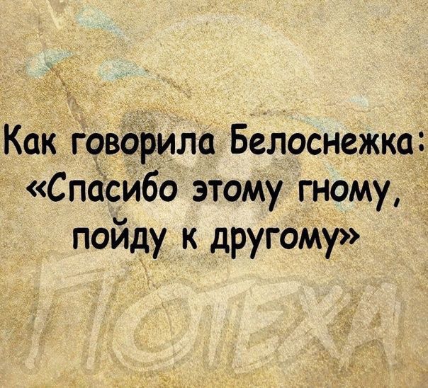 Как говорила Белоснежка Спасибо этому гному пойду к другому